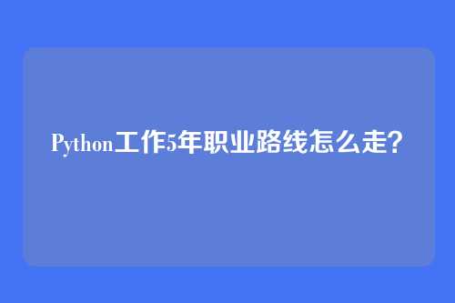 Python工作5年职业路线怎么走?
