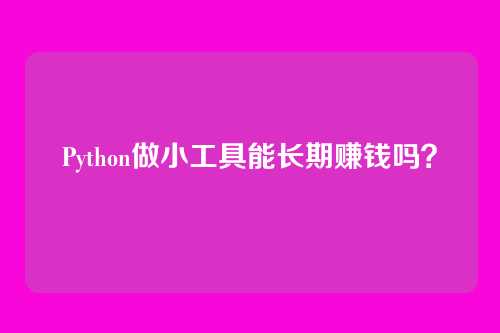 Python做小工具能长期赚钱吗?