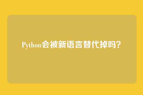 Python会被新语言替代掉吗?