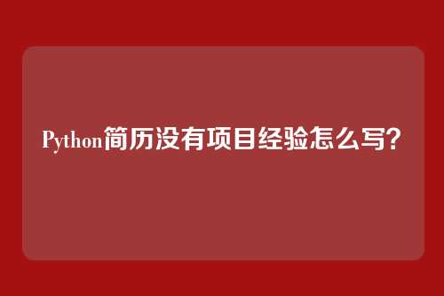 Python简历没有项目经验怎么写?