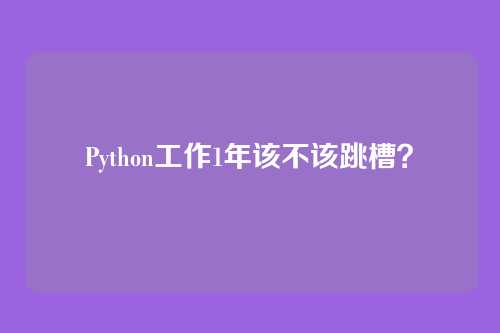 Python工作1年该不该跳槽?