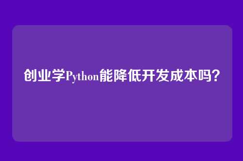 创业学Python能降低开发成本吗?