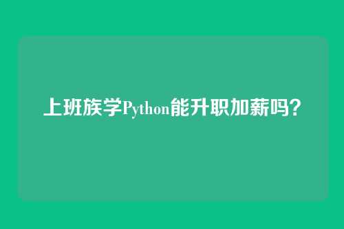 上班族学Python能升职加薪吗?
