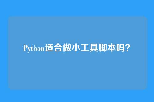 Python适合做小工具脚本吗？