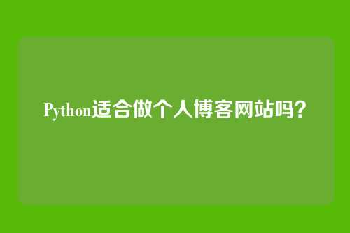 Python适合做个人博客网站吗?