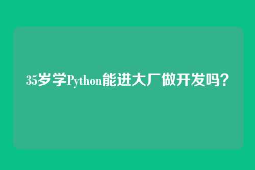 35岁学Python能进大厂做开发吗?