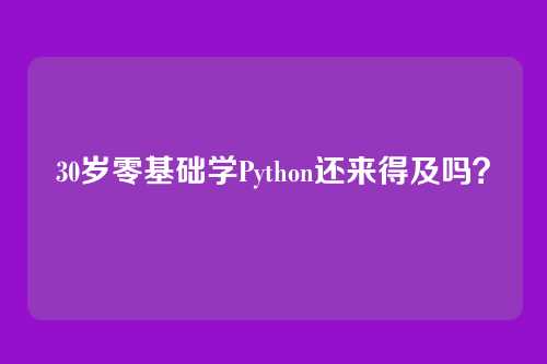 30岁零基础学Python还来得及吗?