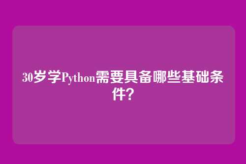 30岁学Python需要具备哪些基础条件?