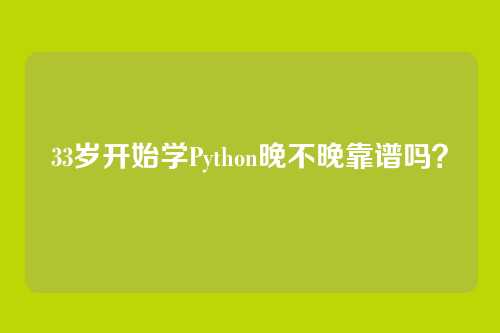 33岁开始学Python晚不晚靠谱吗？