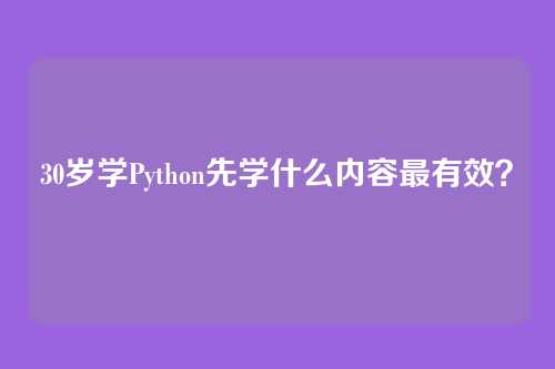 30岁学Python先学什么内容最有效?