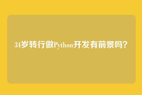 34岁转行做Python开发有前景吗?