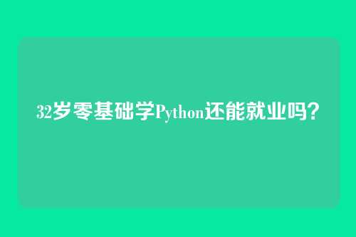 32岁零基础学Python还能就业吗?