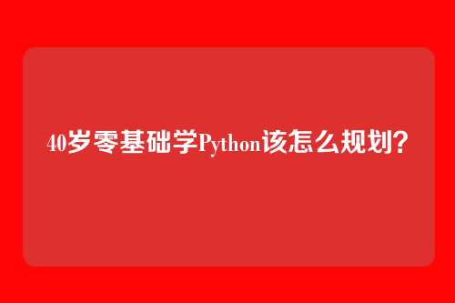 40岁零基础学Python该怎么规划？