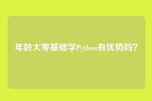 年龄大零基础学Python有优势吗？