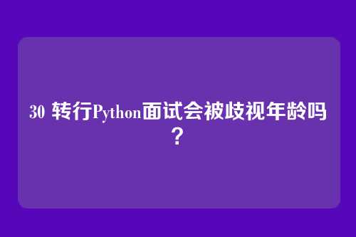 30 转行Python面试会被歧视年龄吗？