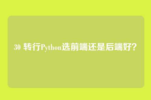 30 转行Python选前端还是后端好？