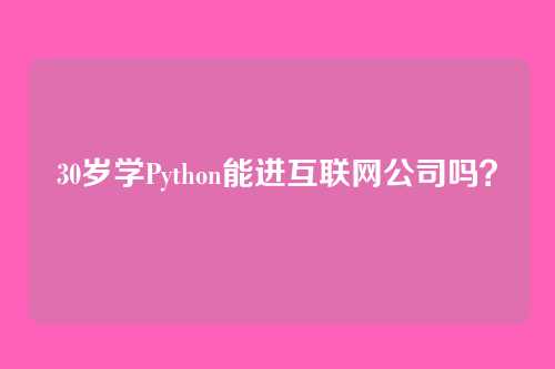 30岁学Python能进互联网公司吗？