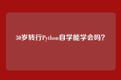 30岁转行Python自学能学会吗？