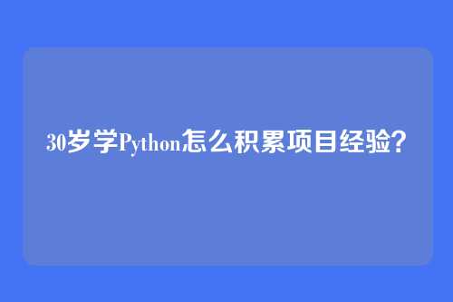 30岁学Python怎么积累项目经验?
