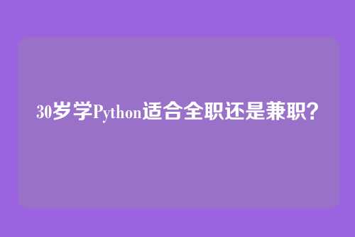 30岁学Python适合全职还是兼职?