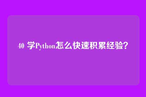 40 学Python怎么快速积累经验?