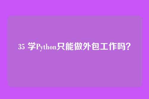 35 学Python只能做外包工作吗？