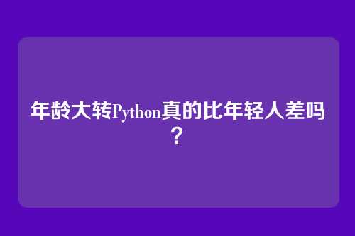 年龄大转Python真的比年轻人差吗？