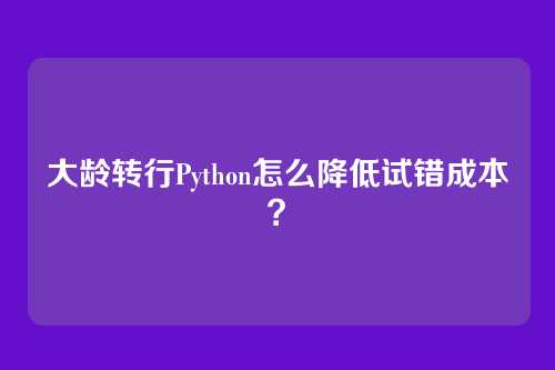 大龄转行Python怎么降低试错成本？