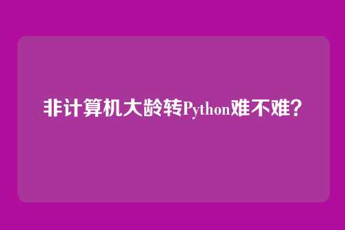 非计算机大龄转Python难不难？