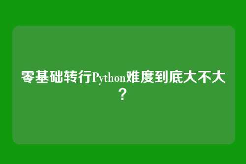 零基础转行Python难度到底大不大？
