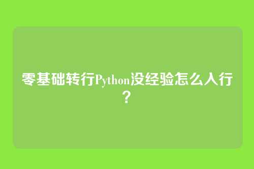 零基础转行Python没经验怎么入行？