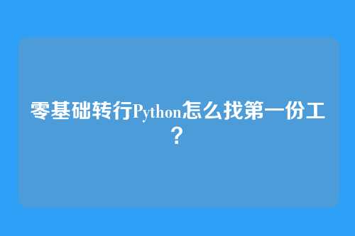 零基础转行Python怎么找第一份工？
