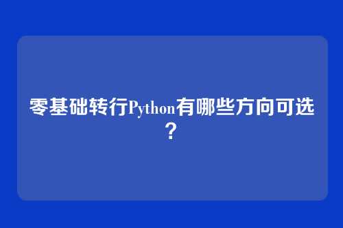 零基础转行Python有哪些方向可选？