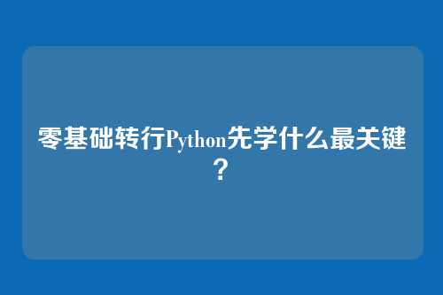 零基础转行Python先学什么最关键？