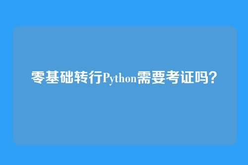 零基础转行Python需要考证吗？