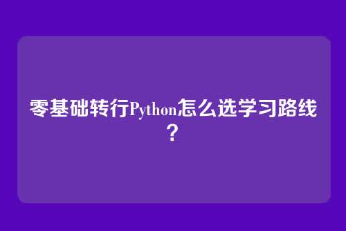 零基础转行Python怎么选学习路线？