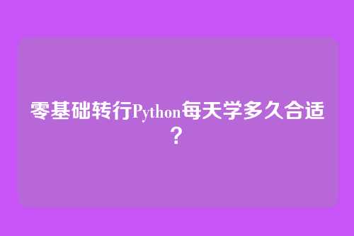 零基础转行Python每天学多久合适？
