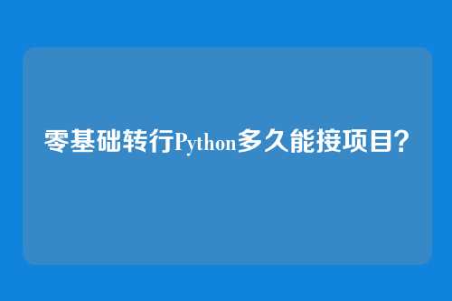 零基础转行Python多久能接项目？