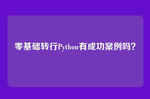 零基础转行Python有成功案例吗？