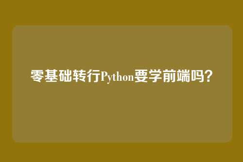 零基础转行Python要学前端吗？