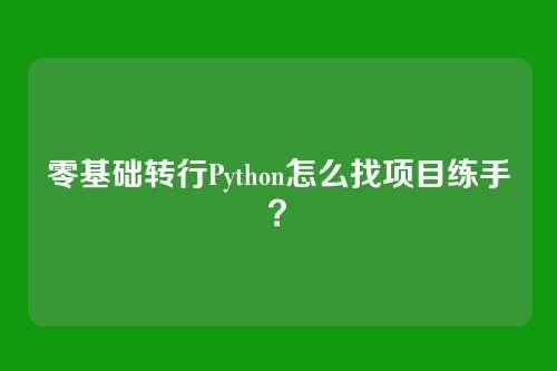 零基础转行Python怎么找项目练手？