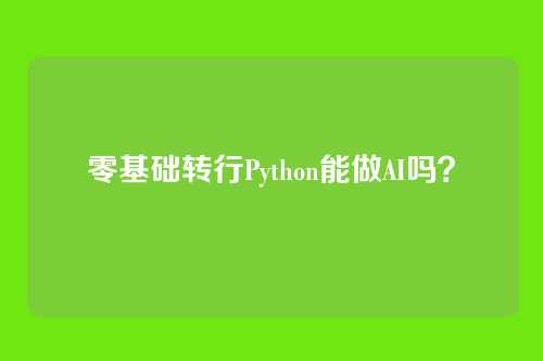 零基础转行Python能做AI吗？