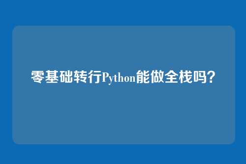 零基础转行Python能做全栈吗?