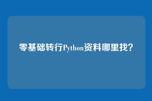 零基础转行Python资料哪里找?