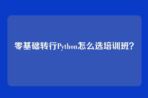 零基础转行Python怎么选培训班?
