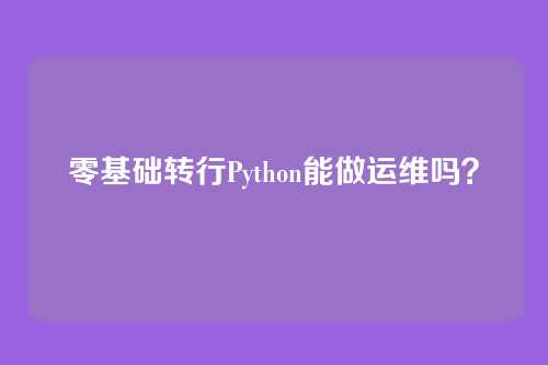 零基础转行Python能做运维吗？