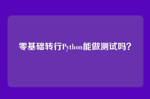 零基础转行Python能做测试吗？
