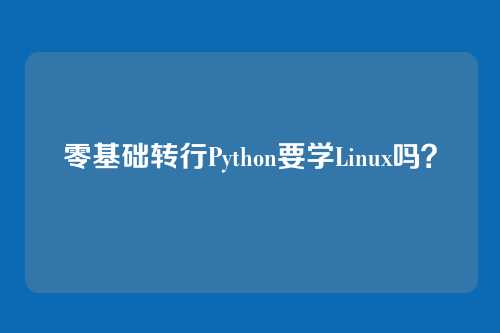 零基础转行Python要学Linux吗？