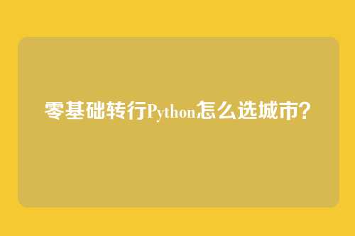 零基础转行Python怎么选城市？