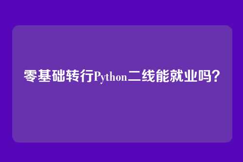 零基础转行Python二线能就业吗？